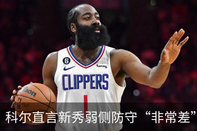 科尔直言新秀弱侧防守“非常差”：他本该是护框最好的