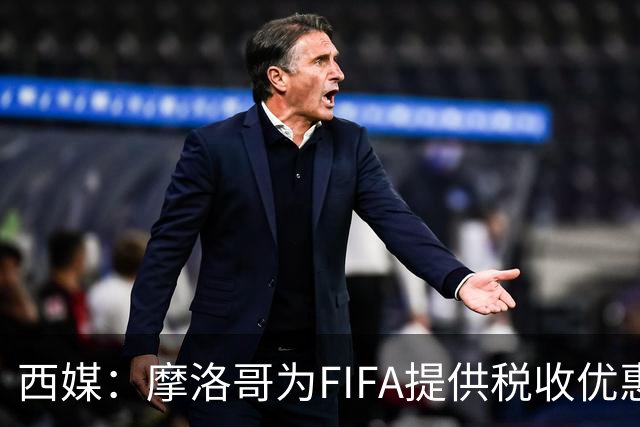 西媒：摩洛哥为FIFA提供税收优惠，力争承办2030世界杯决赛