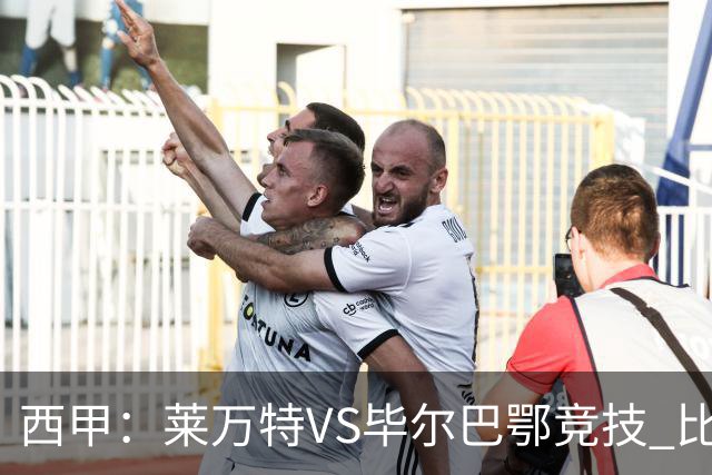 西甲：莱万特VS毕尔巴鄂竞技 比赛分析