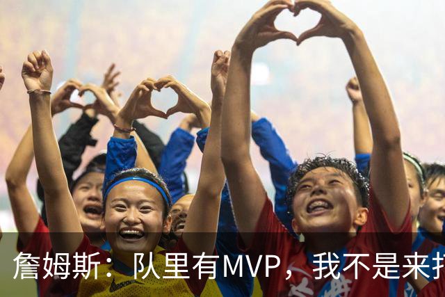 詹姆斯：队里有MVP，我不是来打中锋的